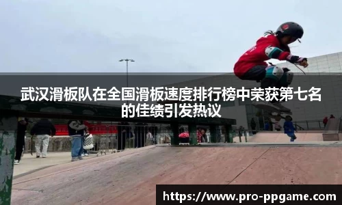 武汉滑板队在全国滑板速度排行榜中荣获第七名的佳绩引发热议