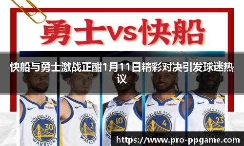 快船与勇士激战正酣1月11日精彩对决引发球迷热议